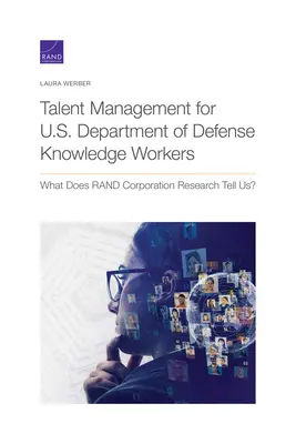 Tehetséggondozás az Egyesült Államok Védelmi Minisztériumának tudásmunkásai számára: Mit mond a RAND Corporation kutatása? - Talent Management for U.S. Department of Defense Knowledge Workers: What Does RAND Corporation Research Tell Us?