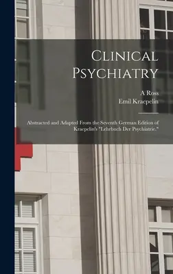 Klinikai pszichiátria: Kraepelin's Lehrbuch der Psychiatrie hetedik német kiadásából kivonatolva és átdolgozva.„”” - Clinical Psychiatry: Abstracted and Adapted From the Seventh German Edition of Kraepelin's Lehrbuch der Psychiatrie.