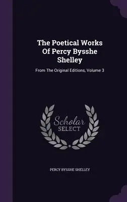 Percy Bysshe Shelley költői művei: Az eredeti kiadásokból, 3. kötet - The Poetical Works Of Percy Bysshe Shelley: From The Original Editions, Volume 3