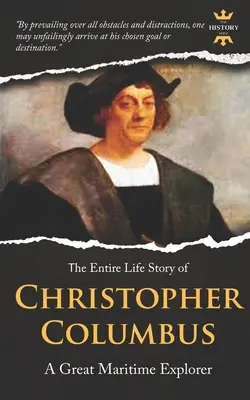 Kolumbusz Kristóf: A nagy tengeri felfedező. A teljes élettörténet. Életrajz, tények és idézetek - Christopher Columbus: A Great Maritime Explorer. The Entire Life Story. Biography, Facts & Quotes