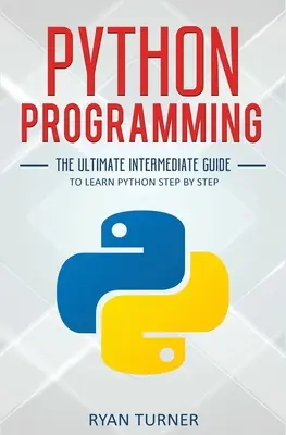 Python programozás: A végső középhaladó útmutató a Python lépésről lépésre történő elsajátításához - Python Programming: The Ultimate Intermediate Guide to Learn Python Step by Step