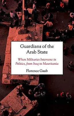 Az arab állam őrzői: Amikor a hadseregek beavatkoznak a politikába, Iraktól Mauritániáig - Guardians of the Arab State: When Militaries Intervene in Politics, from Iraq to Mauritania