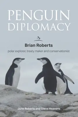 Pingvin diplomácia: Brian Roberts sarkkutató, szerződéskötő és természetvédő - Penguin Diplomacy: Brian Roberts polar explorer, treaty maker and conservationist