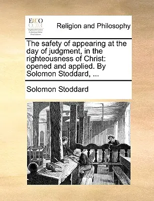 Az ítélet napján való megjelenés biztonsága Krisztus igazságosságában: Megnyitva és alkalmazva. Solomon Stoddard, ... - The Safety of Appearing at the Day of Judgment, in the Righteousness of Christ: Opened and Applied. by Solomon Stoddard, ...