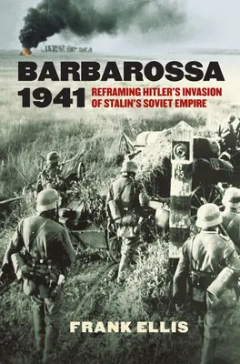 Barbarossa 1941: Přehodnocení Hitlerovy invaze do Stalinovy sovětské říše. - Barbarossa 1941: Reframing Hitler's Invasion of Stalin's Soviet Empire