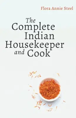 The Complete Indian Housekeeper and Cook: Az úrnő és a cselédek kötelességei, a ház általános vezetése és gyakorlati receptek a főzéshez. - The Complete Indian Housekeeper and Cook: Giving Duties of Mistress and Servants the General Management of the House and Practical Recipes for Cooking