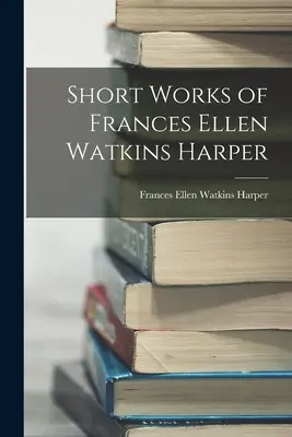 Frances Ellen Watkins Harper rövid művei - Short Works of Frances Ellen Watkins Harper
