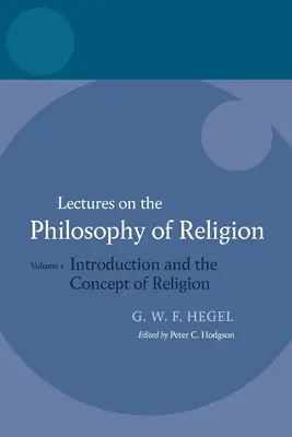 Hegel: Lectures on the Philosophy of Religion: I. kötet: Bevezetés és a vallás fogalma - Hegel: Lectures on the Philosophy of Religion: Vol I: Introduction and the Concept of Religion