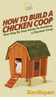 Hogyan építsünk tyúkólat: A csirkeól építéséhez lépésről lépésre útmutató: A csirkeól építéséhez - How To Build a Chicken Coop: Your Step By Step Guide To Building a Chicken Coop