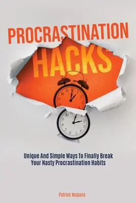 Procrastination Hacks: Egyedülálló és egyszerű módszerek, hogy végre megtörd a csúnya halogatási szokásaidat - Procrastination Hacks: Unique And Simple Ways To Finally Break Your Nasty Procrastination Habits