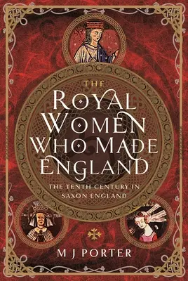 The Royal Women Who Made England: A tizedik század a szász Angliában - The Royal Women Who Made England: The Tenth Century in Saxon England