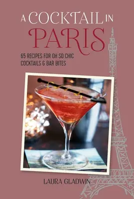 Egy koktél Párizsban: 65 recept az Ó, olyan elegáns koktélokhoz és bárfalatokhoz - A Cocktail in Paris: 65 Recipes for Oh So Chic Cocktails & Bar Bites