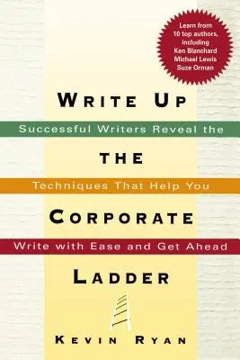 Írja felfelé a vállalati ranglétrán: Sikeres írók elárulják a technikákat, amelyek segítségével könnyedén írhatsz és előrébb juthatsz - Write Up the Corporate Ladder: Successful Writers Reveal the Techniques That Help You Write with Ease and Get Ahead