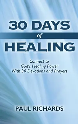 A gyógyulás 30 napja: Kapcsolat Isten gyógyító erejéhez 30 áhítattal és imával - 30 Days of Healing: Connect to God's Healing Power With 30 Devotions and Prayers