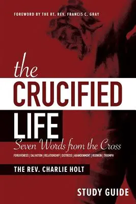 A megfeszített élet tanulmányi útmutató: Hét szó a keresztről - The Crucified Life Study Guide: Seven Words from the Cross