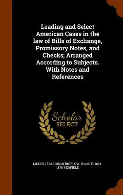 Leading and Select American Cases in the law of Bills of Exchange, Promissory Notes, and Checks; Arranged according to Subjects. Megjegyzésekkel és hivatkozásokkal - Leading and Select American Cases in the law of Bills of Exchange, Promissory Notes, and Checks; Arranged According to Subjects. With Notes and Refere