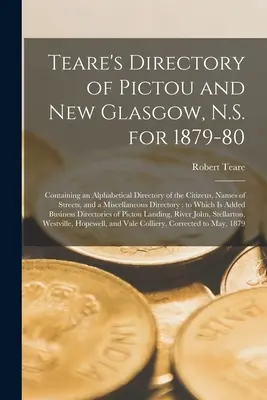 Teare's Directory of Pictou and New Glasgow, N.S. for 1879-80 [mikroforma]: Tartalmazza a lakosok ábécé szerinti névjegyzékét, az utcák nevét és - Teare's Directory of Pictou and New Glasgow, N.S. for 1879-80 [microform]: Containing an Alphabetical Directory of the Citizens, Names of Streets, and