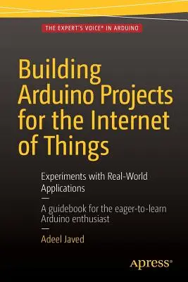 Arduino-projektek építése a dolgok internetéhez: Experiments with Real-World Applications (Kísérletek valós alkalmazásokkal) - Building Arduino Projects for the Internet of Things: Experiments with Real-World Applications