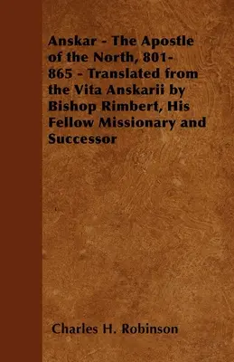 Anskar - Az északiak apostola, 801-865 - A Vita Anskariiból fordította Rimbert püspök, missziótársa és utódja. - Anskar - The Apostle of the North, 801-865 - Translated from the Vita Anskarii by Bishop Rimbert, His Fellow Missionary and Successor