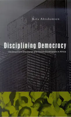 A demokrácia fegyelmezése: A fejlesztési diskurzus és a jó kormányzás Afrikában - Disciplining Democracy: Development Discourse and Good Governance in Africa