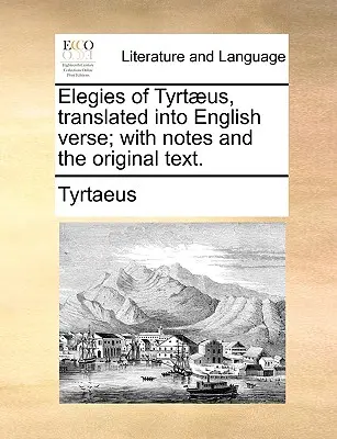 Tyrtaeus elégiái, angol versbe fordítva; jegyzetekkel és az eredeti szöveggel. - Elegies of Tyrtaeus, Translated Into English Verse; With Notes and the Original Text.