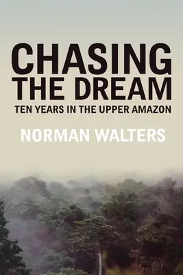 Chasing the Dream: Tíz év az Amazonas felső részén - Chasing the Dream: Ten Years in the Upper Amazon