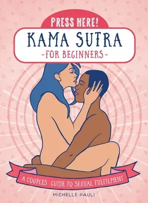 Nyomja meg itt! Káma szútra kezdőknek: Párok útmutatója a szexuális kiteljesedéshez - Press Here! Kama Sutra for Beginners: A Couples Guide to Sexual Fulfilment