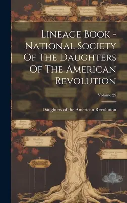 Lineage Book - National Society Of The Daughters Of The American Revolution; 29. kötet - Lineage Book - National Society Of The Daughters Of The American Revolution; Volume 29