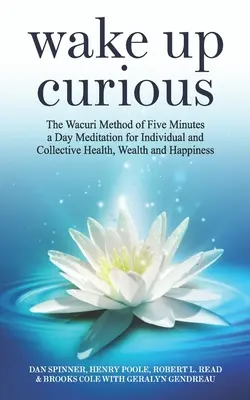 Ébredj kíváncsian: A napi ötperces meditáció Wacuri-módszere az egyéni és kollektív egészségért, gazdagságért és boldogságért - Wake Up Curious: The Wacuri Method of Five Minutes a Day Meditation for Individual and Collective Health, Wealth and Happiness