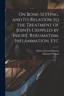 A csontkötésről és annak viszonyáról a sérülés, reuma, gyulladás stb. által megnyomorított ízületek kezeléséhez - On Bone-setting, and its Relation to the Treatment of Joints Crippled by Injury, Rheumatism, Inflammation, Etc