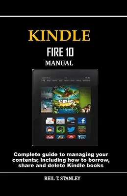 Kindle Fire 10 kézikönyv: Teljes körű útmutató a tartalmak kezeléséhez; beleértve a Kindle könyvek kölcsönzését, megosztását és törlését is - Kindle Fire 10 Manual: Complete guide to managing your contents; including how to borrow, share and delete Kindle books