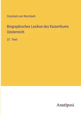 Az Osztrák Birodalom életrajzi szótára: 37. rész - Biographisches Lexikon des Kaiserthums Oesterreich: 37. Theil