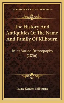 A Kilbourn név és család története és régiségei: változatos helyesírásban (1856) - The History And Antiquities Of The Name And Family Of Kilbourn: In Its Varied Orthography (1856)