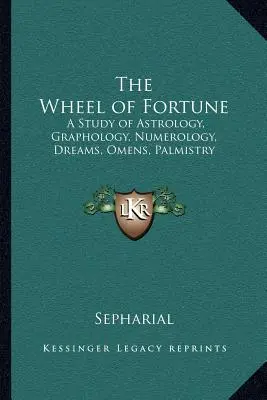 A szerencsekerék: Az asztrológia, grafológia, számmisztika, álmok, előjelek, tenyérjóslás tanulmányozása - The Wheel of Fortune: A Study of Astrology, Graphology, Numerology, Dreams, Omens, Palmistry