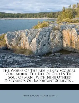 Henry Scougal tiszteletes munkái: Isten élete az ember lelkében: Kilenc másik, fontos témákról szóló beszéddel ... - The Works of the Rev. Henry Scougal: Containing the Life of God in the Soul of Man: With Nine Others Discourses on Important Subjects ...