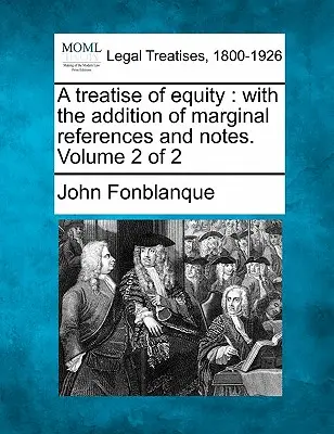 A Treatise of Equity: Hozzáadásával marginális hivatkozások és megjegyzések. Volume 2 of 2 - A Treatise of Equity: With the Addition of Marginal References and Notes. Volume 2 of 2