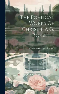 Christina G. Rossetti költői művei; 2. kötet - The Poetical Works Of Christina G. Rossetti; Volume 2