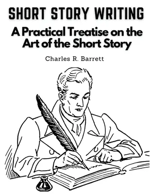 Short Story Writing: A Practical Treatise on the Art of the Short Story (Gyakorlati értekezés a novella művészetéről) - Short Story Writing: A Practical Treatise on the Art of the Short Story