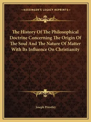 A lélek eredetéről és az anyag természetéről szóló filozófiai tanítás története és hatása a kereszténységre - The History Of The Philosophical Doctrine Concerning The Origin Of The Soul And The Nature Of Matter With Its Influence On Christianity