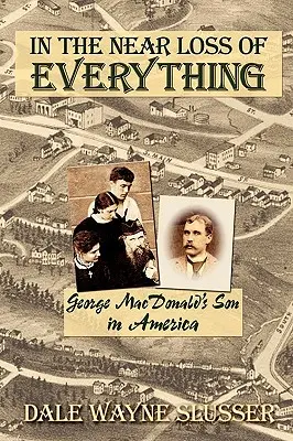 Mindent majdnem elveszítve: George MacDonald fia Amerikában - In the Near Loss of Everything: George MacDonald's Son in America