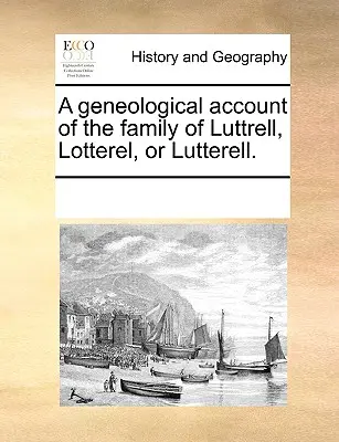 A Luttrell, Lotterel vagy Lutterell család geneológiai leírása. - A Geneological Account of the Family of Luttrell, Lotterel, or Lutterell.