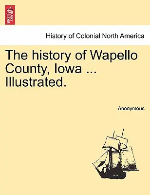 Dějiny okresu Wapello ve státě Iowa ... Ilustrované. - The history of Wapello County, Iowa ... Illustrated.