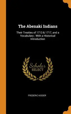 The Abenaki Indians: Az 1713. és 1717. évi szerződéseik és egy szójegyzék; történeti bevezetéssel - The Abenaki Indians: Their Treaties of 1713 & 1717, and a Vocabulary; With a Historical Introduction