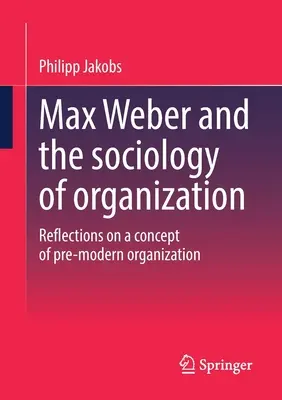 Max Weber és a szervezetszociológia: Gondolatok a premodern szervezet fogalmáról - Max Weber and the Sociology of Organization: Reflections on a Concept of Pre-Modern Organization