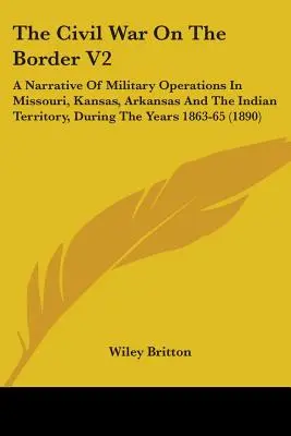 A polgárháború a határon V2: A Missouri, Kansas, Arkansas és az Indián Terület katonai műveleteinek elbeszélése az 1863-65-ös években (1 - The Civil War On The Border V2: A Narrative Of Military Operations In Missouri, Kansas, Arkansas And The Indian Territory, During The Years 1863-65 (1