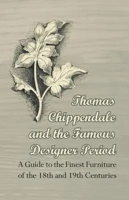 Thomas Chippendale és a híres tervezői korszak - Útmutató a 18. és 19. század legjobb bútoraihoz - Thomas Chippendale and the Famous Designer Period - A Guide to the Finest Furniture of the 18th and 19th Centuries