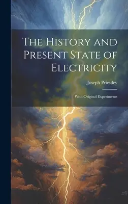 Az elektromosság története és jelenlegi állapota: Eredeti kísérletekkel - The History and Present State of Electricity: With Original Experiments