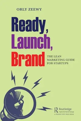 Ready, Launch, Brand: A lean marketingkalauz startupok számára - Ready, Launch, Brand: The Lean Marketing Guide for Startups