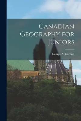 Kanadai földrajz junioroknak (Cornish George a. (George Augustus)) - Canadian Geography for Juniors (Cornish George a. (George Augustus))