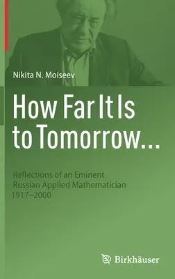 Milyen messze van a holnap....: Egy kiemelkedő orosz alkalmazott matematikus gondolatai 1917-2000 - How Far It Is to Tomorrow...: Reflections of an Eminent Russian Applied Mathematician 1917-2000